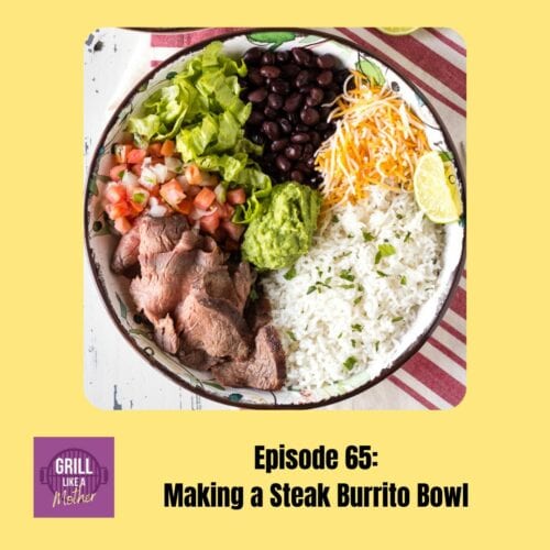 promo image for Grill Like A Mother podcast episode 65: Making a Steak Burrito Bowl. A picture of steak, lettuce, black beans, shredded cheese, white rice, pico de gallo, and guacamole in a bowl is shown on a light yellow background with black text at the bottom showing the episode name and number.